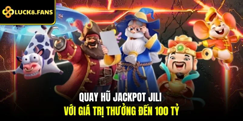 Quay hũ jackpot JILI với giá trị thưởng đến 100 tỷ