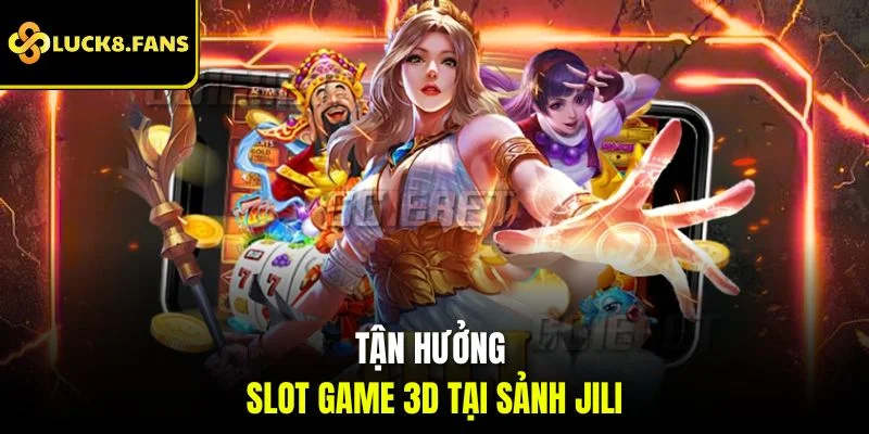 Tận hưởng slot game 3D tại sảnh Jili